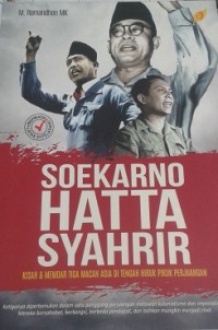 Soekarno Hatta Syahrir : Kisah & Memoar Tiga Macan Asia di Tengah Hiruk Pikuk Perjuangan